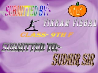 SUBMITTED BY:- vikram vishal CLASS- 9th f SUBMITTED TO:- sudhir sir 