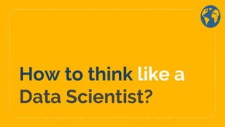 How to think like a
Data Scientist?
 