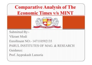 Submitted By:-
Vikrant Modi
Enrollment NO:- 147110592135
PARUL INSTITUTES OF MAG. & RESEARCH
Guidance:
Prof. Jayprakash Lamoria
Comparative Analysis of The
Economic Times v/s MINT
 