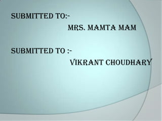 Submitted to:Mrs. Mamta mam
Submitted to :Vikrant choudhary

 