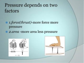 Pressure depends on two
factors
1.force(thrust)-more force more
pressure
 2.area -more area less pressure


 