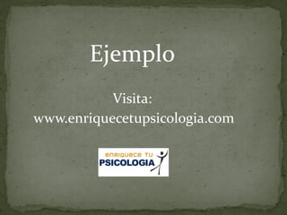 Ejemplo
           Visita:
www.enriquecetupsicologia.com
 