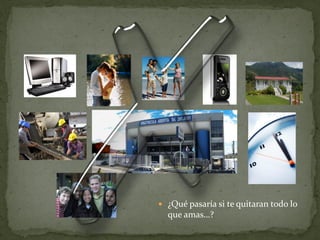  ¿Qué pasaría si te quitaran todo lo
  que amas…?
 