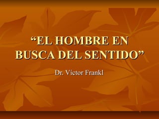 “EL HOMBRE EN
BUSCA DEL SENTIDO”
     Dr. Víctor Frankl
 