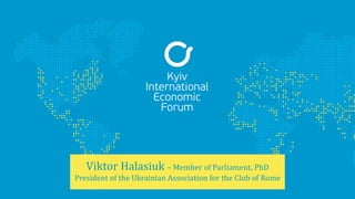 Viktor Halasiuk – Member of Parliament, PhD
President of the Ukrainian Association for the Club of Rome
 