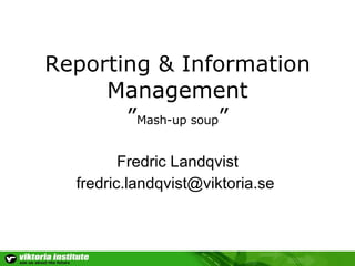 Reporting & Information Management ” Mash-up soup ” Fredric Landqvist fredric . [email_address] .se   