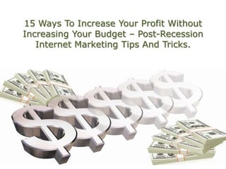 15 Ways To Increase Your Profit Without Increasing Your Budget – Post-Recession Internet Marketing Tips And Tricks. 