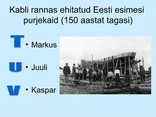 Kabli rannas ehitatud Eesti esimesi
purjekaid (150 aastat tagasi)
• Markus
• Juuli
• Kaspar

 