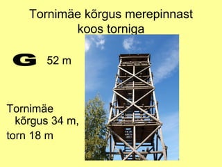Tornimäe kõrgus merepinnast
koos torniga
52 m

Tornimäe
kõrgus 34 m,
torn 18 m

 