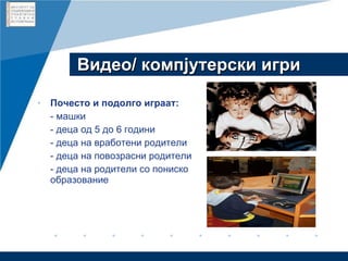 Видео /  компјутерски игри Почесто и подолго играат: - машки - деца од 5 до 6 години - деца на вработени родители - деца на повозрасни родители - деца на родители со пониско образование 
