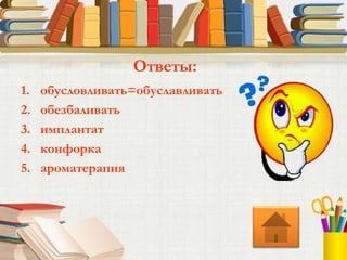 1. обусловливать=обуславливать
2. обезбаливать
3. имплантат
4. конфорка
5. ароматерапия
Ответы:
 