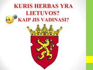 KURIS HERBAS YRA
LIETUVOS?
KAIP JIS VADINASI?
 