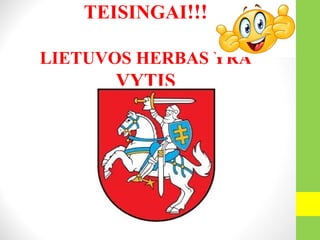 TEISINGAI!!!
LIETUVOS HERBAS YRA
VYTIS
 