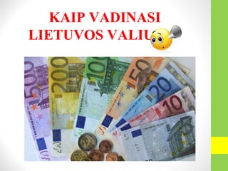 KAIP VADINASI
LIETUVOS VALIUTA?
 