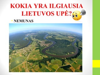 KOKIA YRA ILGIAUSIA
LIETUVOS UPĖ?
• NEMUNAS
 