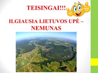 TEISINGAI!!!
ILGIAUSIA LIETUVOS UPĖ –
NEMUNAS
 