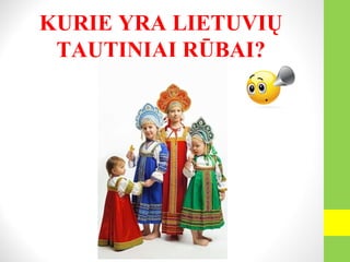 KURIE YRA LIETUVIŲ
TAUTINIAI RŪBAI?
 