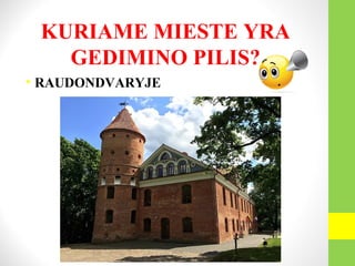 KURIAME MIESTE YRA
GEDIMINO PILIS?
• RAUDONDVARYJE
 