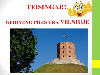 TEISINGAI!!!
GEDIMINO PILIS YRA VILNIUJE
 