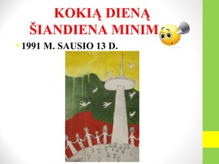 KOKIĄ DIENĄ
ŠIANDIENA MINIME?
• 1991 M. SAUSIO 13 D.
 