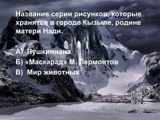 Название серии рисунков, которые хранятся в городе Кызыле, родине матери Нади. А)  Пушкиниана Б) «Маскарад» М. Лермонтов В)  Мир животных   