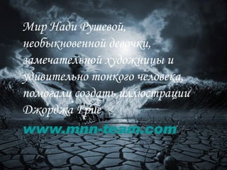 Мир Нади Рушевой,  необыкновенной девочки, замечательной художницы и удивительно тонкого человека, помогали создать иллюстрации Джорджа Грие  www.mnn-team.com 