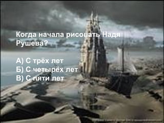 Когда начала рисовать Надя Рушева?  А) С трёх лет  Б) С четырёх лет  В) С пяти лет  