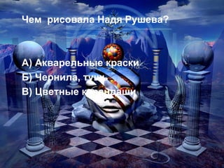 Чем  рисовала Надя Рушева? А) Акварельные краски Б) Чернила, тушь В) Цветные карандаши 