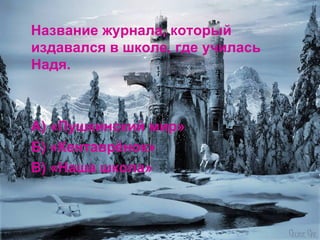 Название журнала, который издавался в школе, где училась Надя. А) «Пушкинский мир» Б) «Кентаврёнок» В) «Наша школа» 