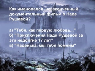 Как именовался  незаконченный документальный фильм о Наде Рушевой?  а) &quot;Тебя, как первую любовь...&quot;  б) &quot;Приключения Нади Рушевой за эти недолгие 17 лет&quot;  в) &quot;Наденька, мы тебя помним&quot; 
