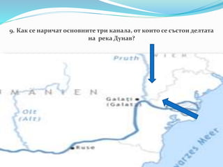 9. Как се наричат основните три канала, от които се състои делтата
на река Дунав?
 