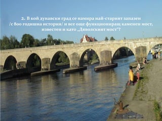 2. В кой дунавски град се намира най-старият запазен
/с 800 годишна история/ и все още функциониращ каменен мост,
известен и като „Дяволският мост“?
 