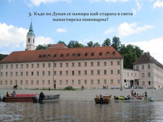 3. Къде по Дунав се намира най-старата в света
манастирска пивоварна?
 