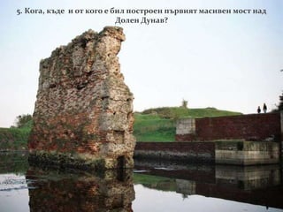 5. Кога, къде и от кого е бил построен първият масивен мост над
Долен Дунав?
 
