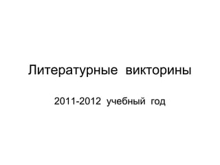 Литературные викторины
2011-2012 учебный год
 