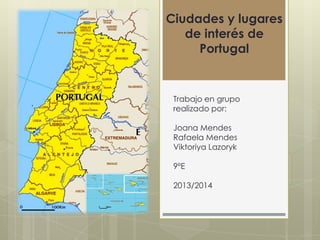 Ciudades y lugares
de interés de
Portugal

Trabajo en grupo
realizado por:
Joana Mendes
Rafaela Mendes
Viktoriya Lazoryk
9ºE
2013/2014

 