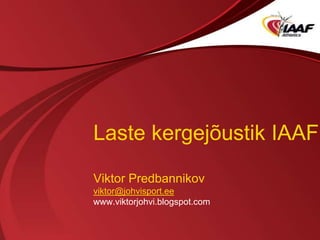 Laste kergejõustik IAAF
Viktor Predbannikov
viktor@johvisport.ee
www.viktorjohvi.blogspot.com

 