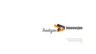  
Innovasjon  
Tradisjon
VIMOND MEDIA SOLUTIONS
2015
VIKTOR OLSON, Sales Manager
 