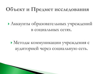  Аккаунты   образовательных учреждений
             в социальных сетях.

  Методы коммуникации учреждения с
   аудиторией через социальную сеть.
 