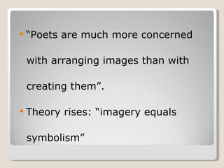 “ Poets are much more concerned with arranging images than with  creating them”. Theory rises: “imagery equals  symbolism” 