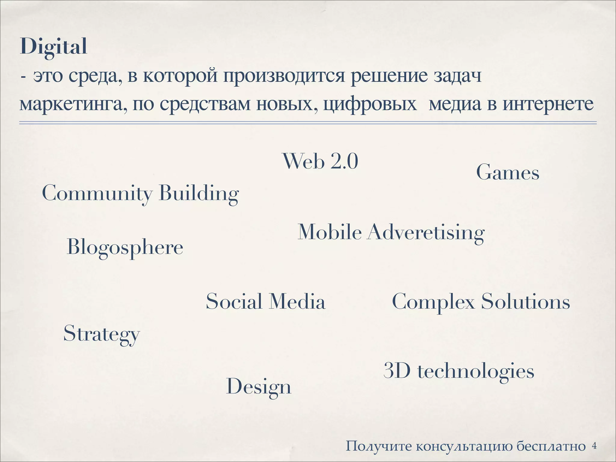 Digital
- это среда, в которой производится решение задач
маркетинга, по средствам новых, цифровых медиа в интернете
Community Building
Blogosphere
Strategy
Complex Solutions
Web 2.0
Social Media
Design
Mobile Adveretising
Games
3D technologies
4!"#$%&'( )"*+$#,'-.&/ 0(+1#-'*"
 