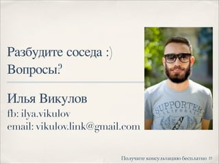 Илья Викулов
fb: ilya.vikulov
email: vikulov.link@gmail.com
Разбудите соседа :)
Вопросы?
23!"#$%&'( )"*+$#,'-.&/ 0(+1#-'*"
 