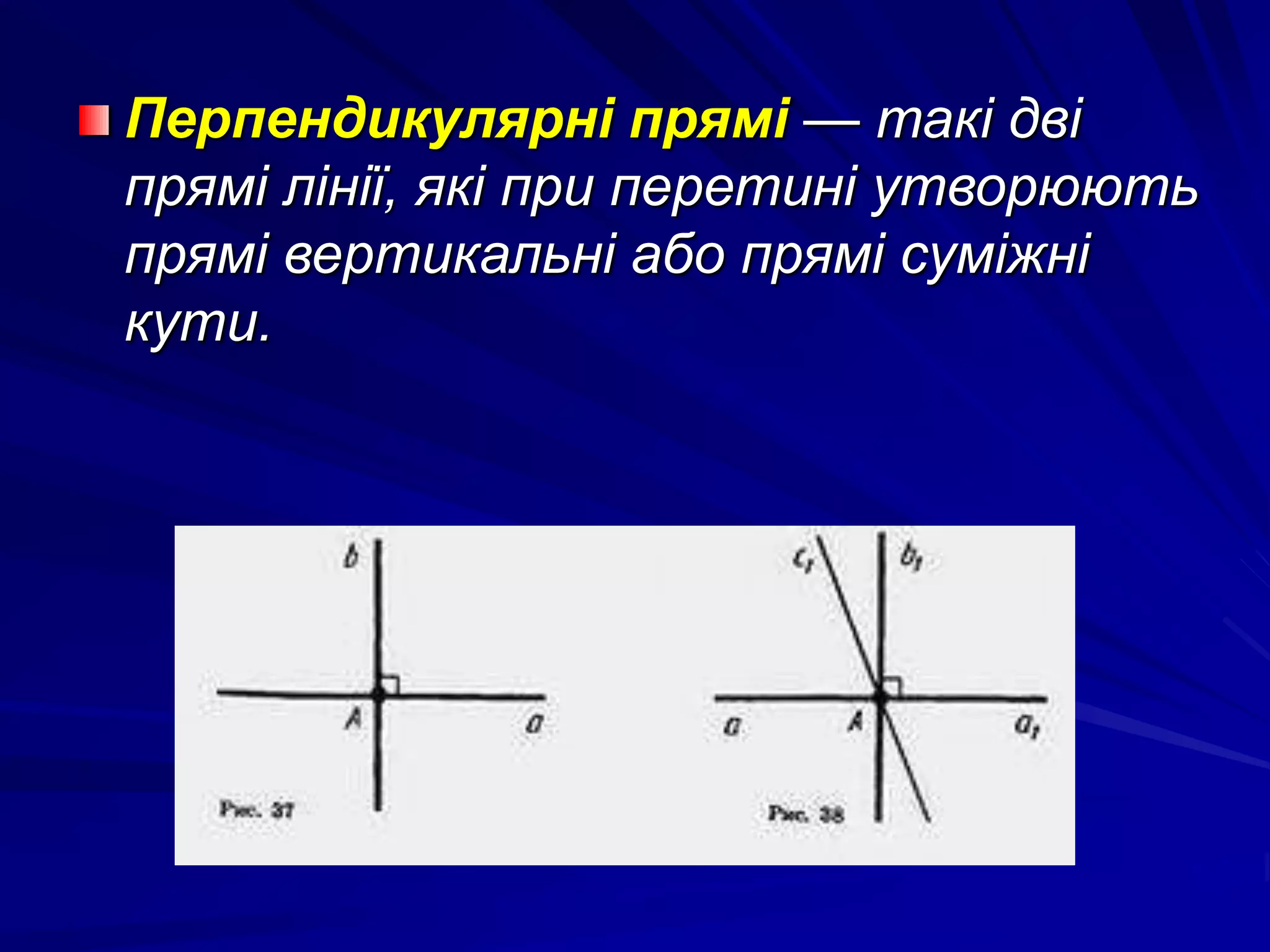 Перпендикулярні прямі — такі дві 
прямі лінії, які при перетині утворюють 
прямі вертикальні або прямі суміжні 
кути. 
 