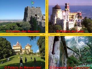 É na serra de Sintra, que podemos encontrar: O Castelo dos Mouros! O Palácio da Pena! O Palácio de Monserrate! O Convento dos Capuchos!  