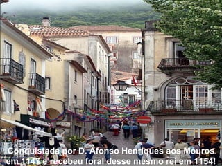 Conquistada por D. Afonso Henriques aos Mouros em 1147 e recebeu foral desse mesmo rei em 1154! 