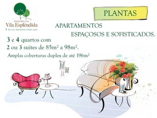 PLANTAS
                     APARTAMENTOS
                         ESPAÇOSOS E SOFISTICADOS.
3 e 4 quartos com
2 ou 3 suítes de 85m² a 98m².
Amplas coberturas duplex de até 196m²
 