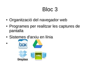 Bloc 3
● Organització del navegador web
● Programes per realitzar les captures de
pantalla
● Sistemes d'arxiu en línia
●
 
