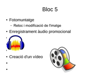 Bloc 5
● Fotomuntatge
– Retoc i modificació de l'imatge
● Enregistrament àudio promocional
●
●
●
● Creació d'un vídeo
●
●
 