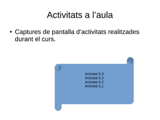 Activitats a l’aula
● Captures de pantalla d’activitats realitzades
durant el curs.
Activitat 5.3
Activitat 5.2
Activitat 6.2
Activitat 5.1
 