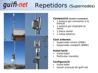 Repetidors        (Supernodes)


     Composició (mínim 2 antenes):
     • 1 antena per connectar a la
       troncal
    ...